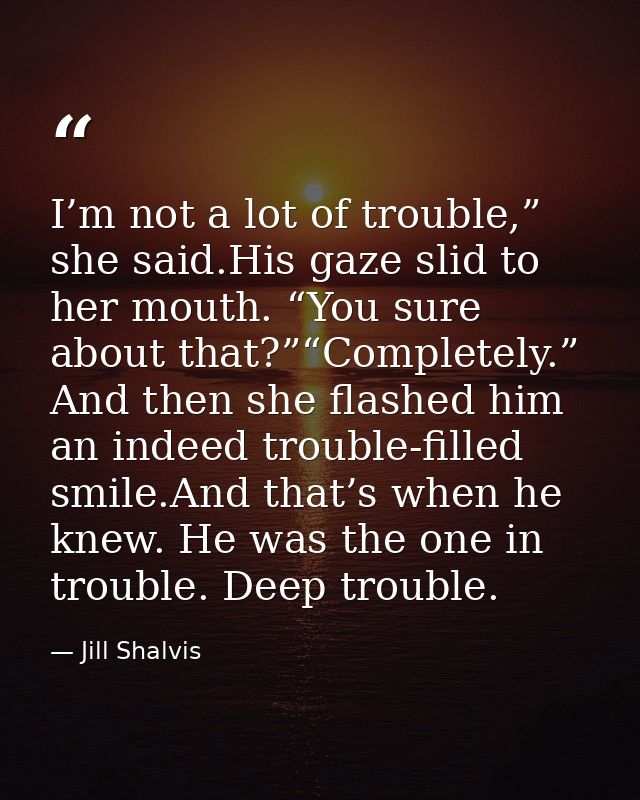 I’m not a lot of trouble,” she said.His gaze slid to her mouth. “You sure about that?”“Completely.” And then she flashed — Jill Shalvis