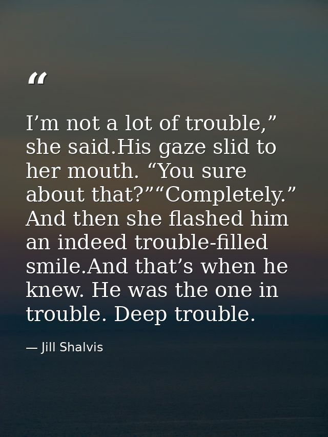 I’m not a lot of trouble,” she said.His gaze slid to her mouth. “You sure about that?”“Completely.” And then she flashed — Jill Shalvis