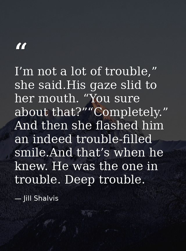 I’m not a lot of trouble,” she said.His gaze slid to her mouth. “You sure about that?”“Completely.” And then she flashed — Jill Shalvis