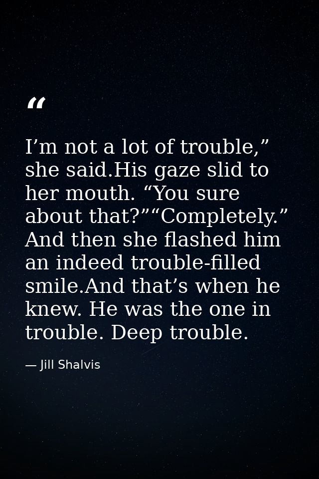 I’m not a lot of trouble,” she said.His gaze slid to her mouth. “You sure about that?”“Completely.” And then she flashed — Jill Shalvis