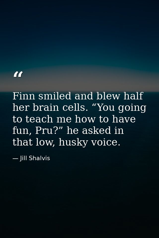 Finn smiled and blew half her brain cells. “You going to teach me how to have fun, Pru?” he asked in that low, husky voi — Jill Shalvis
