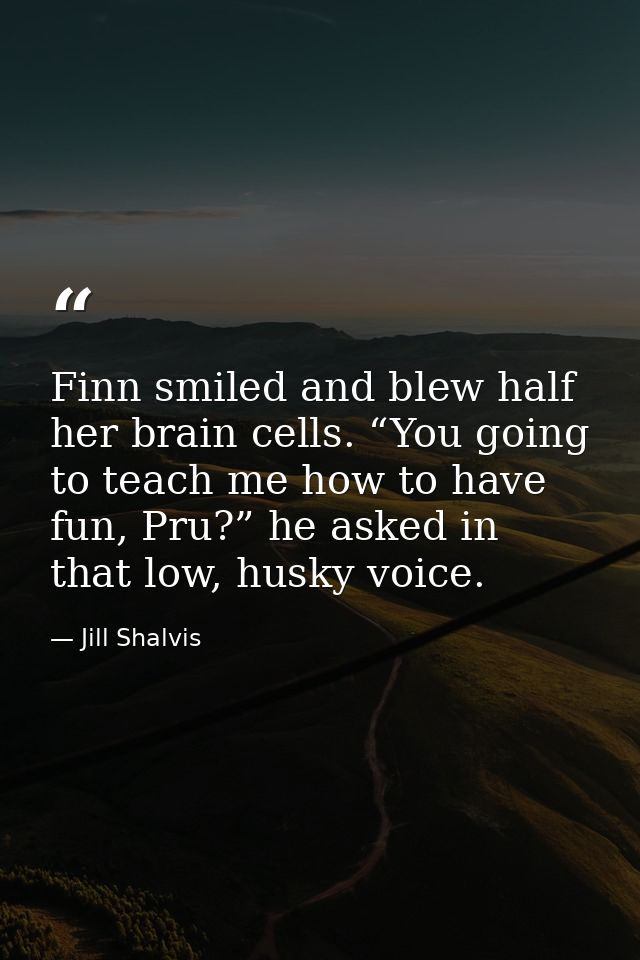 Finn smiled and blew half her brain cells. “You going to teach me how to have fun, Pru?” he asked in that low, husky voi — Jill Shalvis