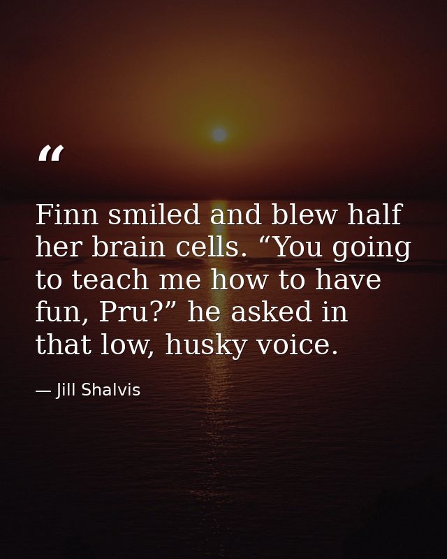 Finn smiled and blew half her brain cells. “You going to teach me how to have fun, Pru?” he asked in that low, husky voi — Jill Shalvis