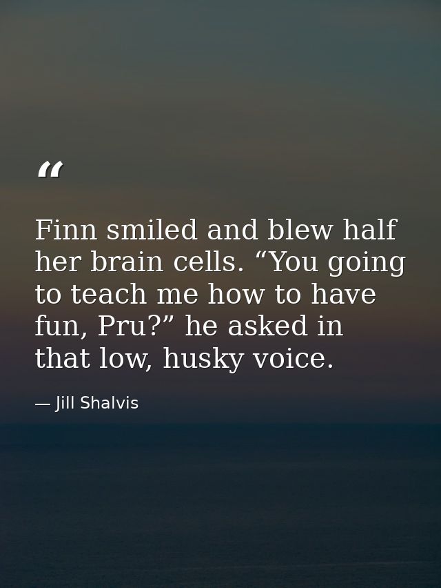 Finn smiled and blew half her brain cells. “You going to teach me how to have fun, Pru?” he asked in that low, husky voi — Jill Shalvis