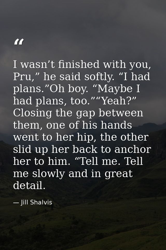 I wasn’t finished with you, Pru,” he said softly. “I had plans.”Oh boy. “Maybe I had plans, too.”“Yeah?” Closing the gap — Jill Shalvis
