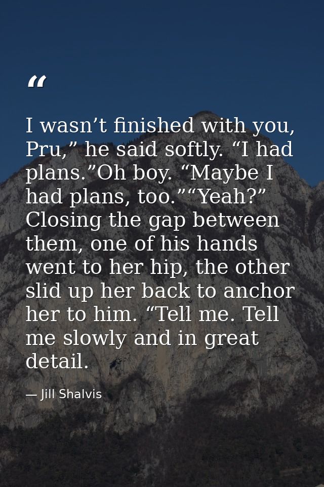 I wasn’t finished with you, Pru,” he said softly. “I had plans.”Oh boy. “Maybe I had plans, too.”“Yeah?” Closing the gap — Jill Shalvis