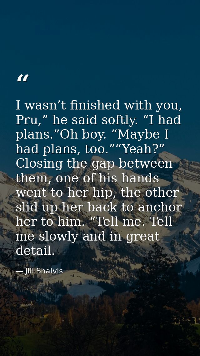 I wasn’t finished with you, Pru,” he said softly. “I had plans.”Oh boy. “Maybe I had plans, too.”“Yeah?” Closing the gap — Jill Shalvis