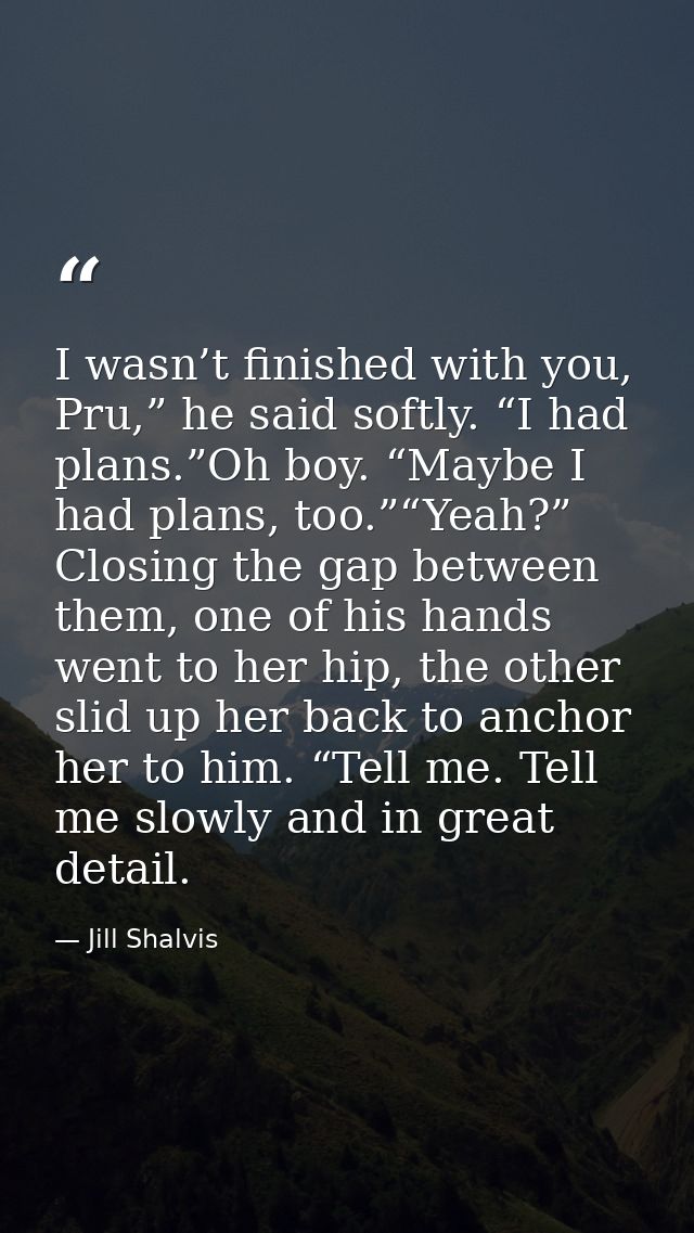 I wasn’t finished with you, Pru,” he said softly. “I had plans.”Oh boy. “Maybe I had plans, too.”“Yeah?” Closing the gap — Jill Shalvis