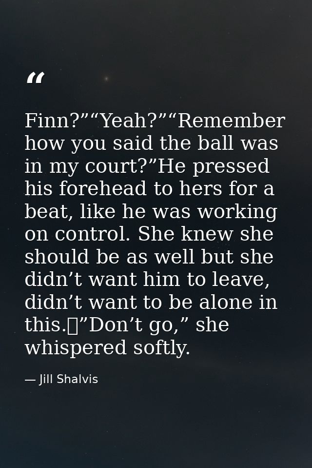 Finn?”“Yeah?”“Remember how you said the ball was in my court?”He pressed his forehead to hers for a beat, like he was wo — Jill Shalvis