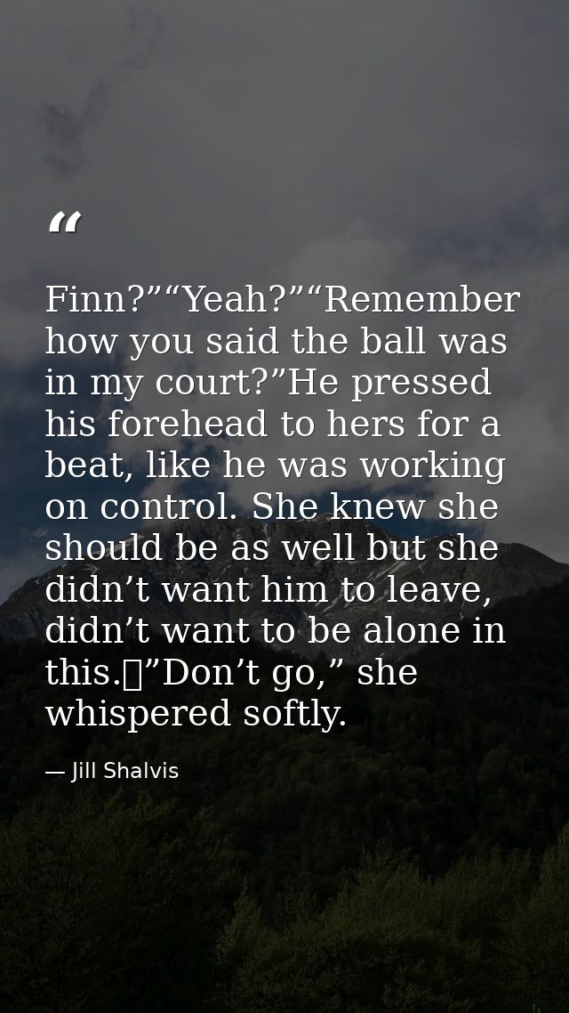 Finn?”“Yeah?”“Remember how you said the ball was in my court?”He pressed his forehead to hers for a beat, like he was wo — Jill Shalvis