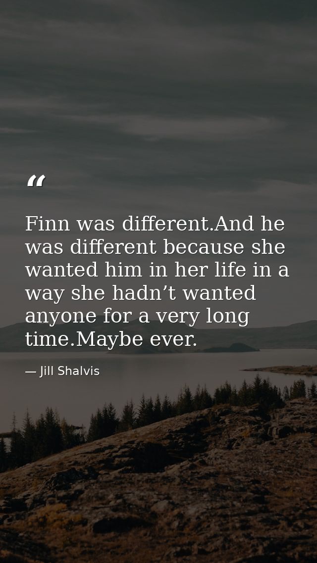 Finn was different.And he was different because she wanted him in her life in a way she hadn’t wanted anyone for a very  — Jill Shalvis
