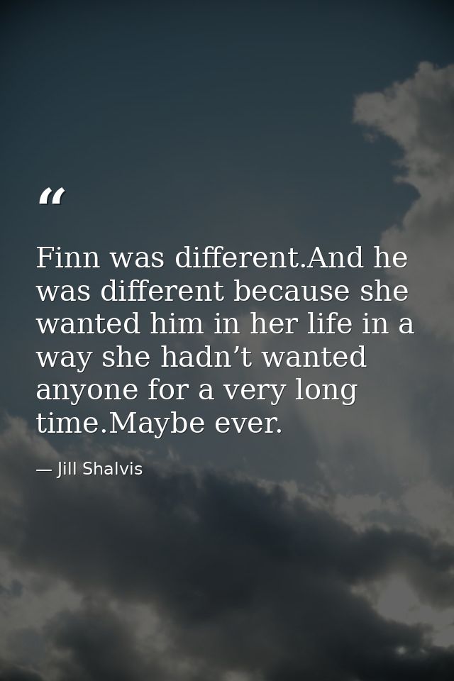 Finn was different.And he was different because she wanted him in her life in a way she hadn’t wanted anyone for a very  — Jill Shalvis