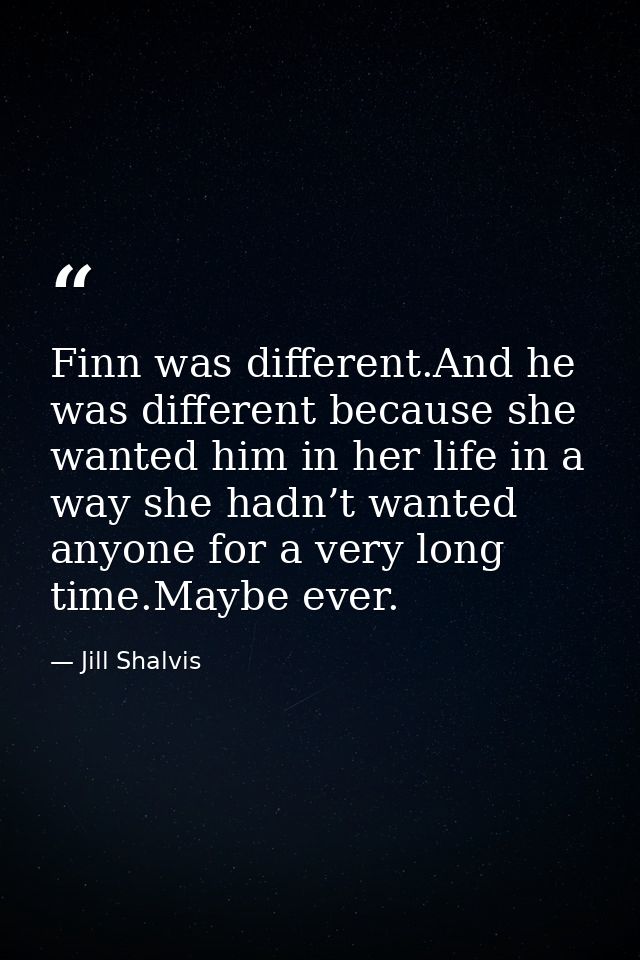 Finn was different.And he was different because she wanted him in her life in a way she hadn’t wanted anyone for a very  — Jill Shalvis