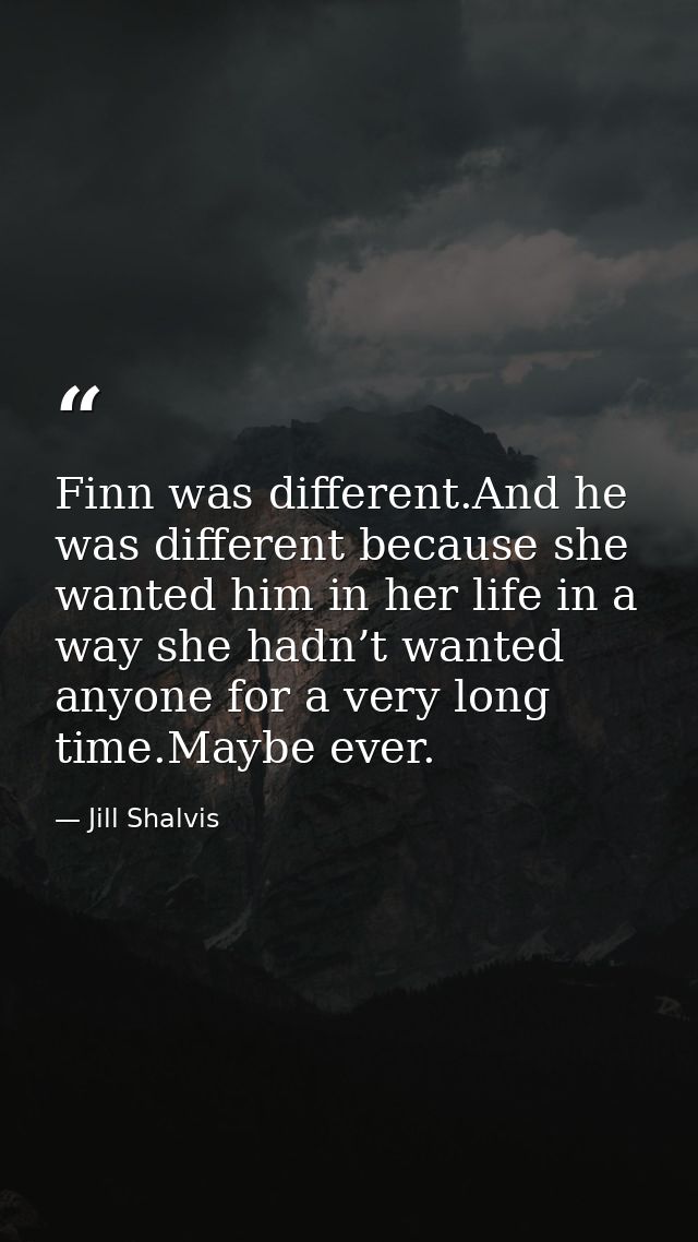 Finn was different.And he was different because she wanted him in her life in a way she hadn’t wanted anyone for a very  — Jill Shalvis