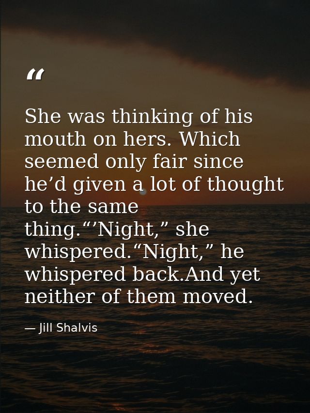 She was thinking of his mouth on hers. Which seemed only fair since he’d given a lot of thought to the same thing.“’Nigh — Jill Shalvis