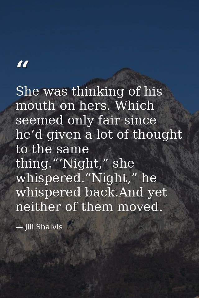 She was thinking of his mouth on hers. Which seemed only fair since he’d given a lot of thought to the same thing.“’Nigh — Jill Shalvis