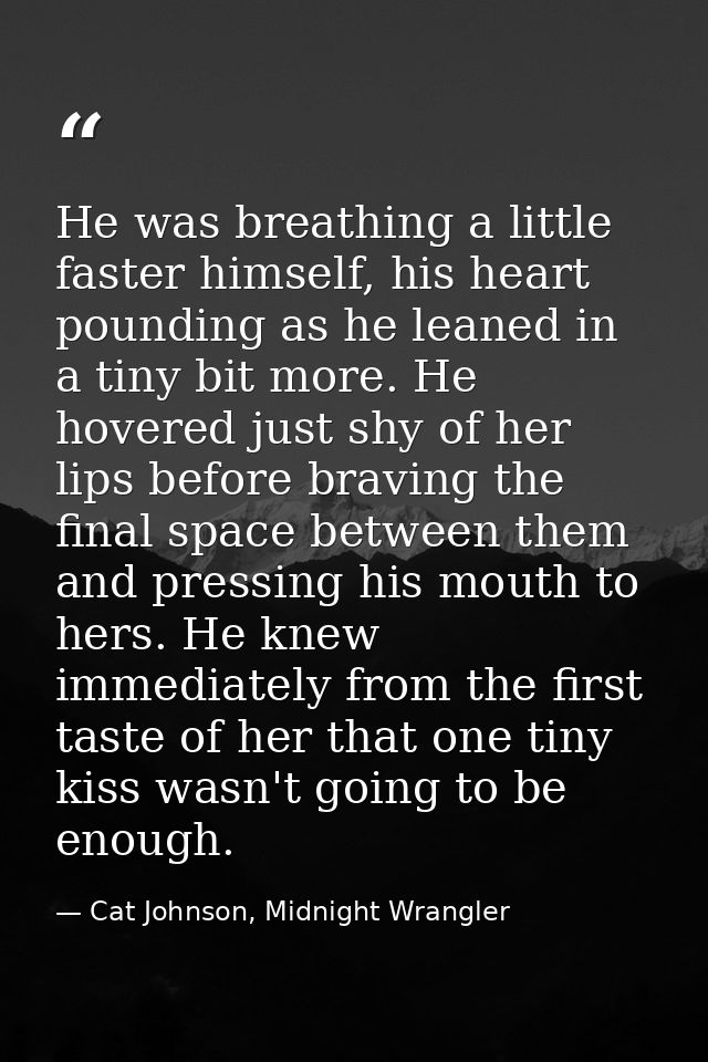 He was breathing a little faster himself, his heart pounding as he leaned in a tiny bit more. He hovered just shy of her — Cat Johnson, Midnight Wrangler