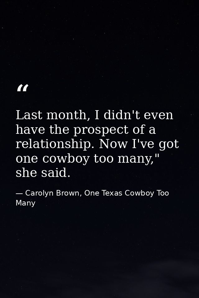 Last month, I didn't even have the prospect of a relationship. Now I've got one cowboy too many," she said. — Carolyn Brown, One Texas Cowboy Too Many
