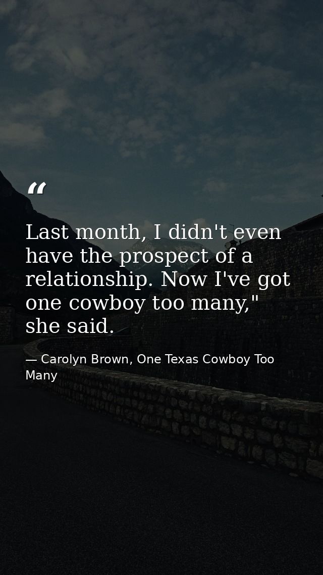 Last month, I didn't even have the prospect of a relationship. Now I've got one cowboy too many," she said. — Carolyn Brown, One Texas Cowboy Too Many