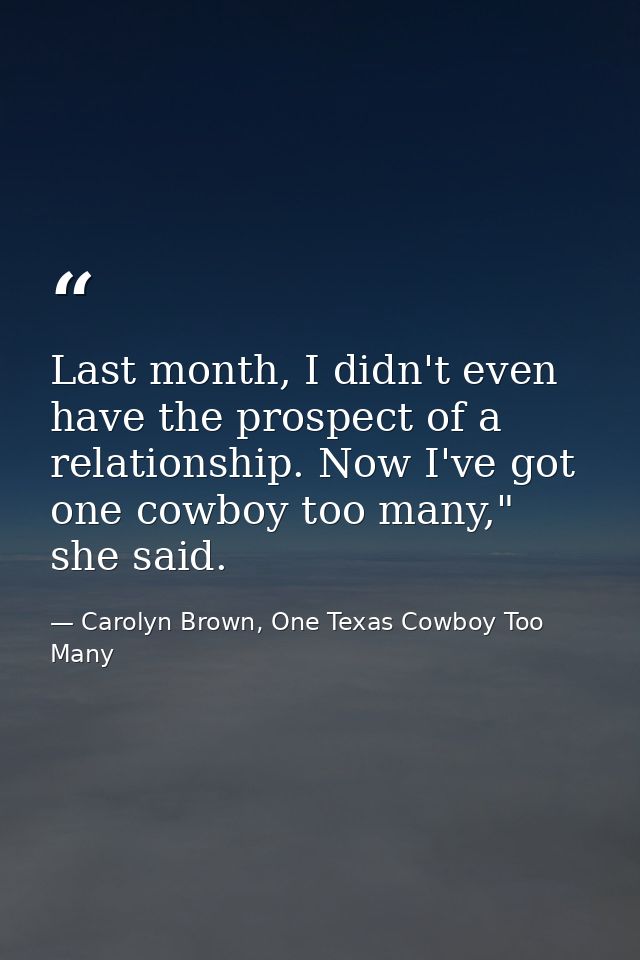 Last month, I didn't even have the prospect of a relationship. Now I've got one cowboy too many," she said. — Carolyn Brown, One Texas Cowboy Too Many