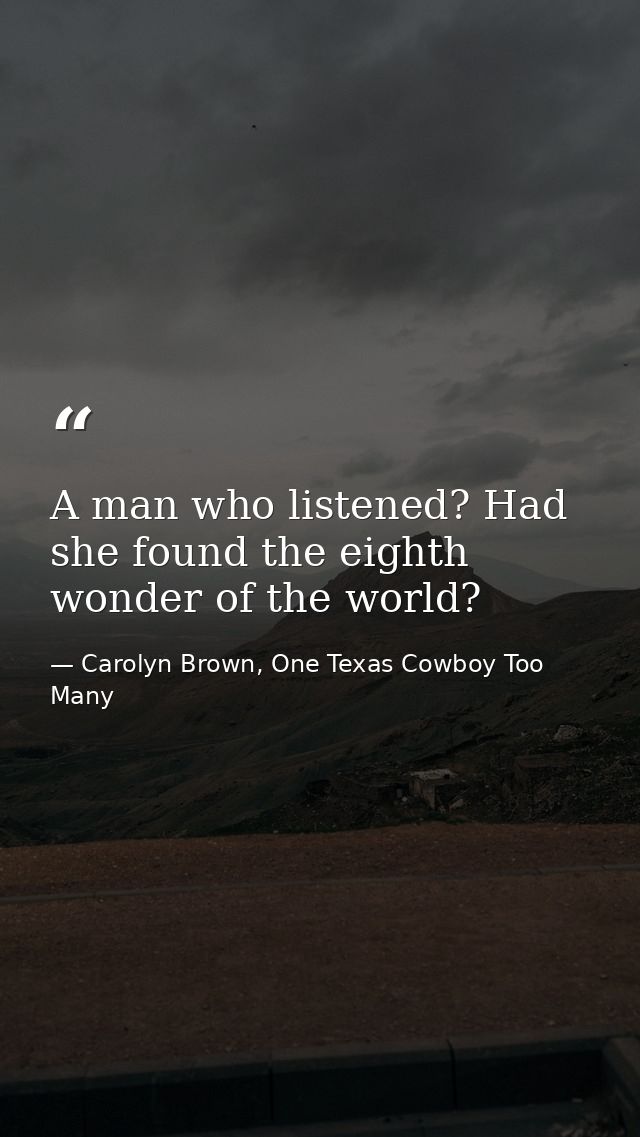 A man who listened? Had she found the eighth wonder of the world? — Carolyn Brown, One Texas Cowboy Too Many