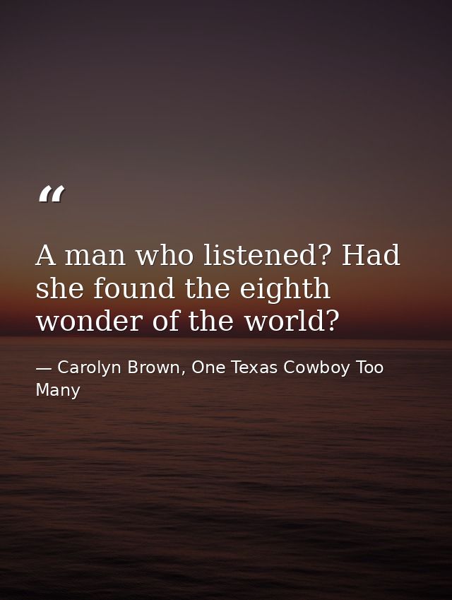 A man who listened? Had she found the eighth wonder of the world? — Carolyn Brown, One Texas Cowboy Too Many