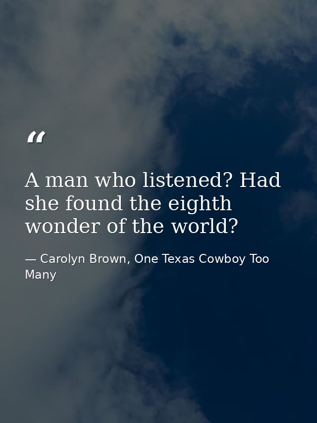 A man who listened? Had she found the eighth wonder of the world? — Carolyn Brown, One Texas Cowboy Too Many