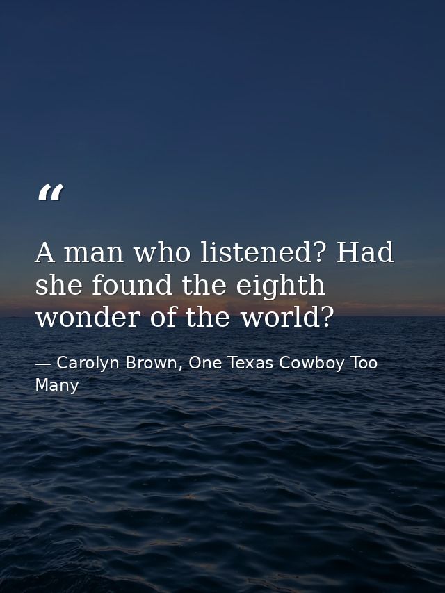 A man who listened? Had she found the eighth wonder of the world? — Carolyn Brown, One Texas Cowboy Too Many