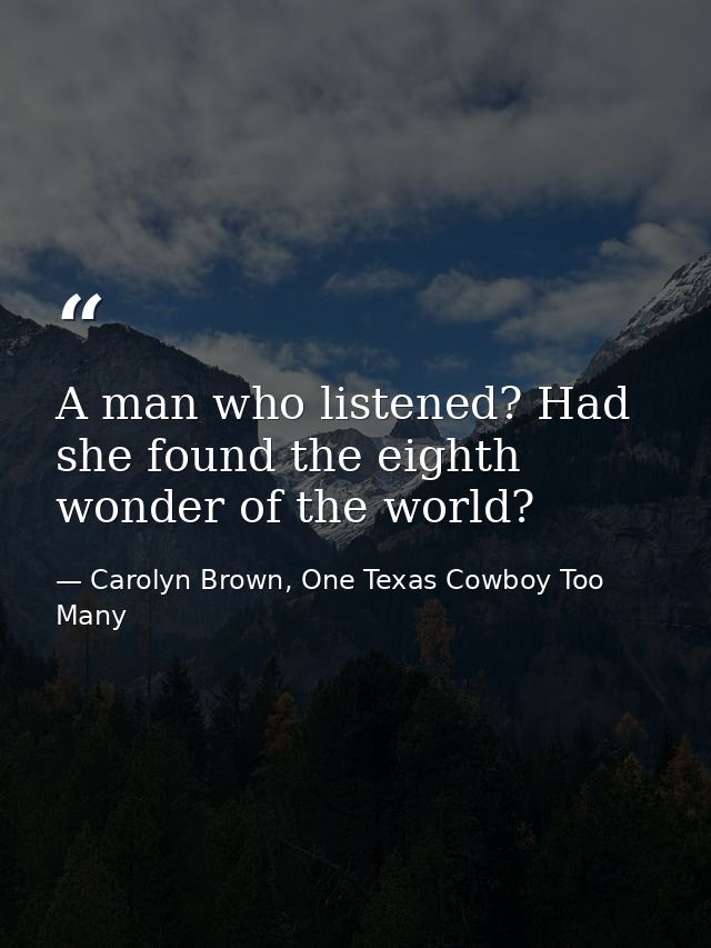 A man who listened? Had she found the eighth wonder of the world? — Carolyn Brown, One Texas Cowboy Too Many