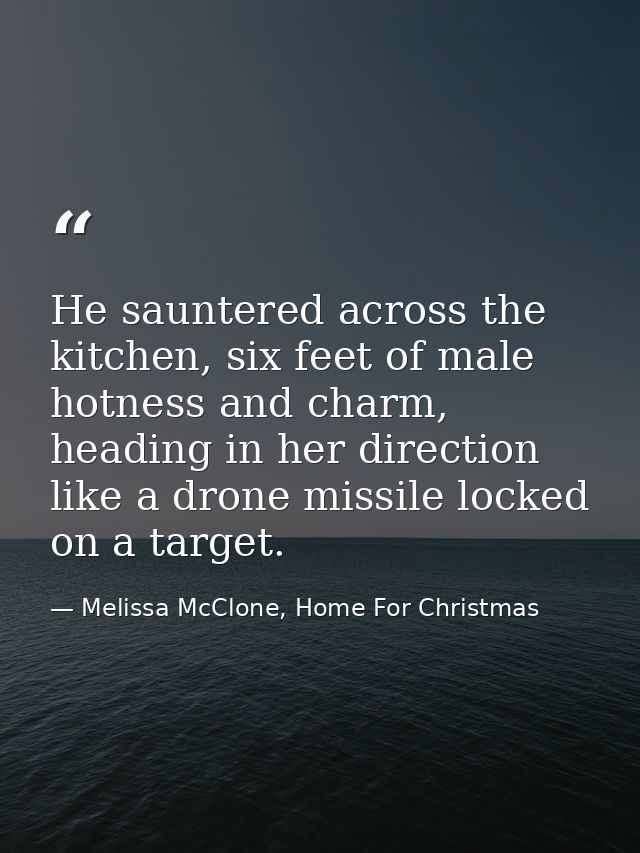 He sauntered across the kitchen, six feet of male hotness and charm, heading in her direction like a drone missile locke — Melissa McClone, Home For Christmas