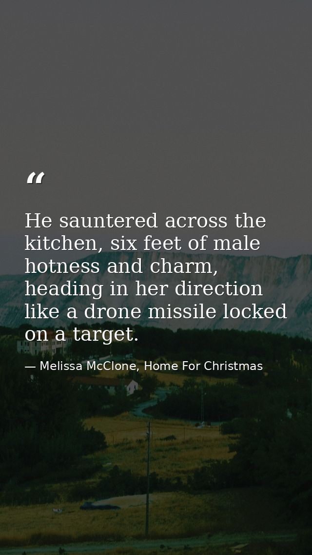 He sauntered across the kitchen, six feet of male hotness and charm, heading in her direction like a drone missile locke — Melissa McClone, Home For Christmas