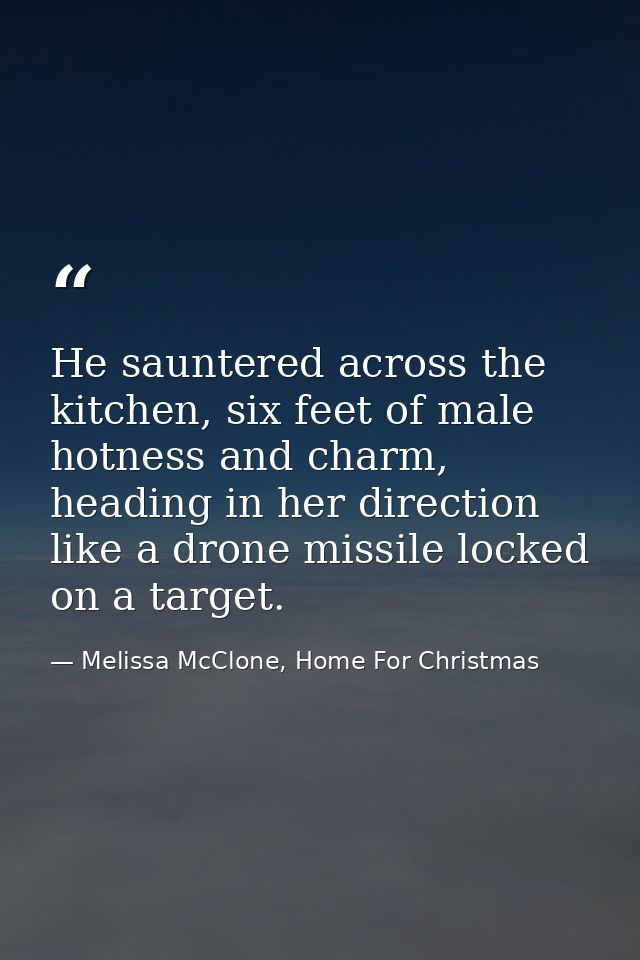 He sauntered across the kitchen, six feet of male hotness and charm, heading in her direction like a drone missile locke — Melissa McClone, Home For Christmas