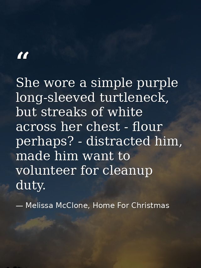 She wore a simple purple long-sleeved turtleneck, but streaks of white across her chest - flour perhaps? - distracted hi — Melissa McClone, Home For Christmas