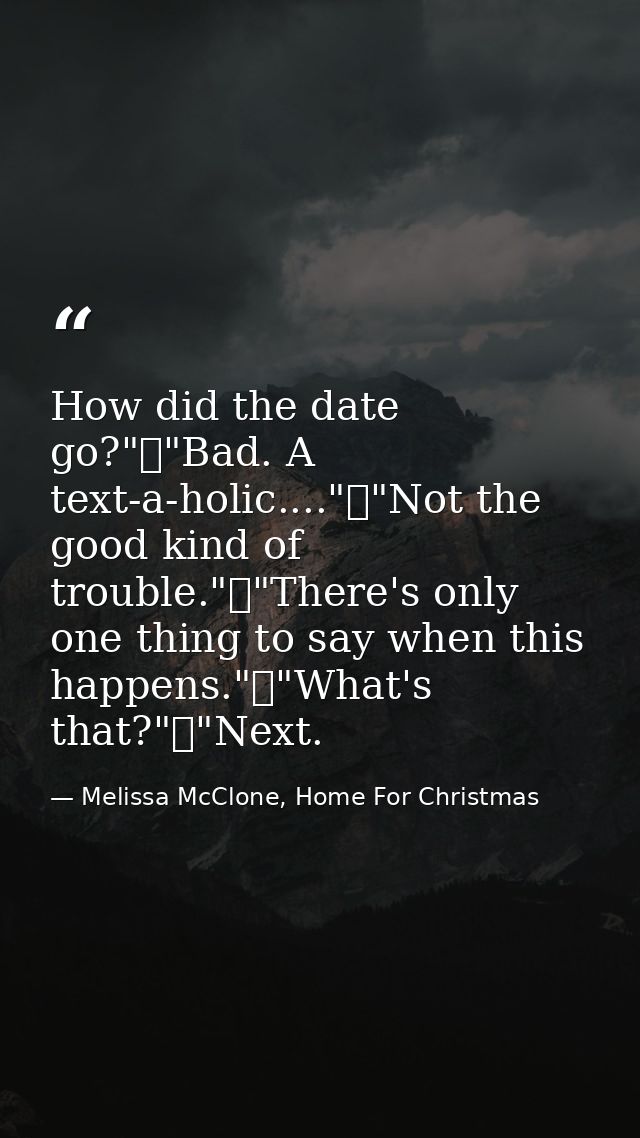 How did the date go?"	"Bad. A text-a-holic...."	"Not the good kind of trouble."	"There's only one thing to say when this — Melissa McClone, Home For Christmas