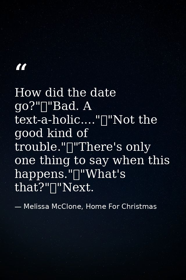 How did the date go?"	"Bad. A text-a-holic...."	"Not the good kind of trouble."	"There's only one thing to say when this — Melissa McClone, Home For Christmas
