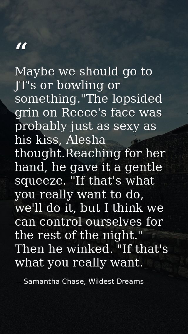 Maybe we should go to JT's or bowling or something."The lopsided grin on Reece's face was probably just as sexy as his k — Samantha Chase, Wildest Dreams