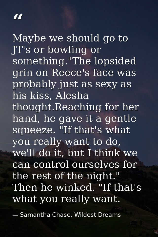Maybe we should go to JT's or bowling or something."The lopsided grin on Reece's face was probably just as sexy as his k — Samantha Chase, Wildest Dreams