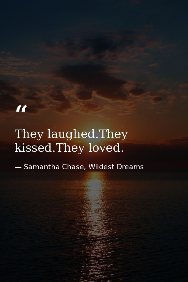 They laughed.They kissed.They loved. — Samantha Chase, Wildest Dreams