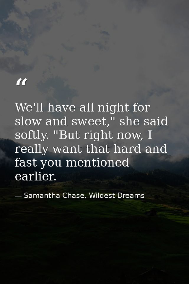 We'll have all night for slow and sweet," she said softly. "But right now, I really want that hard and fast you mentione — Samantha Chase, Wildest Dreams
