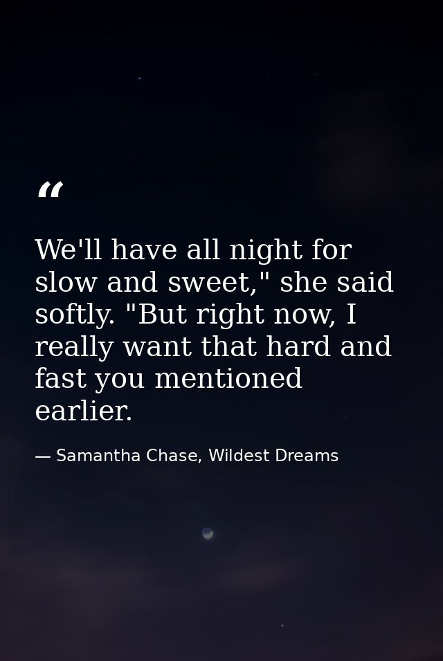 We'll have all night for slow and sweet," she said softly. "But right now, I really want that hard and fast you mentione — Samantha Chase, Wildest Dreams