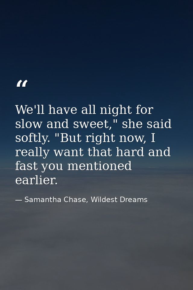 We'll have all night for slow and sweet," she said softly. "But right now, I really want that hard and fast you mentione — Samantha Chase, Wildest Dreams