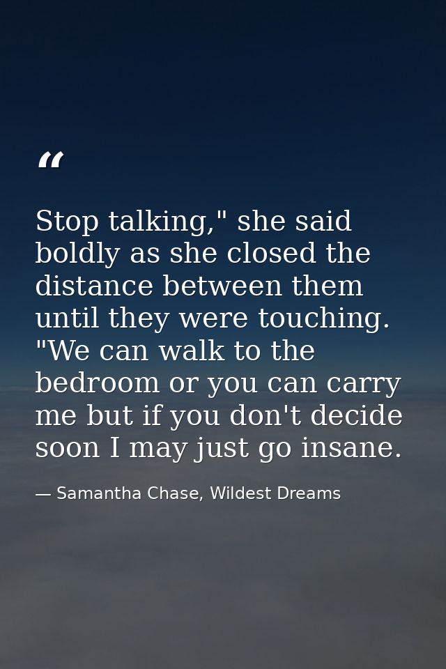 Stop talking," she said boldly as she closed the distance between them until they were touching. "We can walk to the bed — Samantha Chase, Wildest Dreams