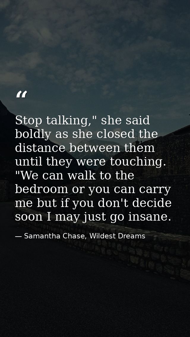 Stop talking," she said boldly as she closed the distance between them until they were touching. "We can walk to the bed — Samantha Chase, Wildest Dreams