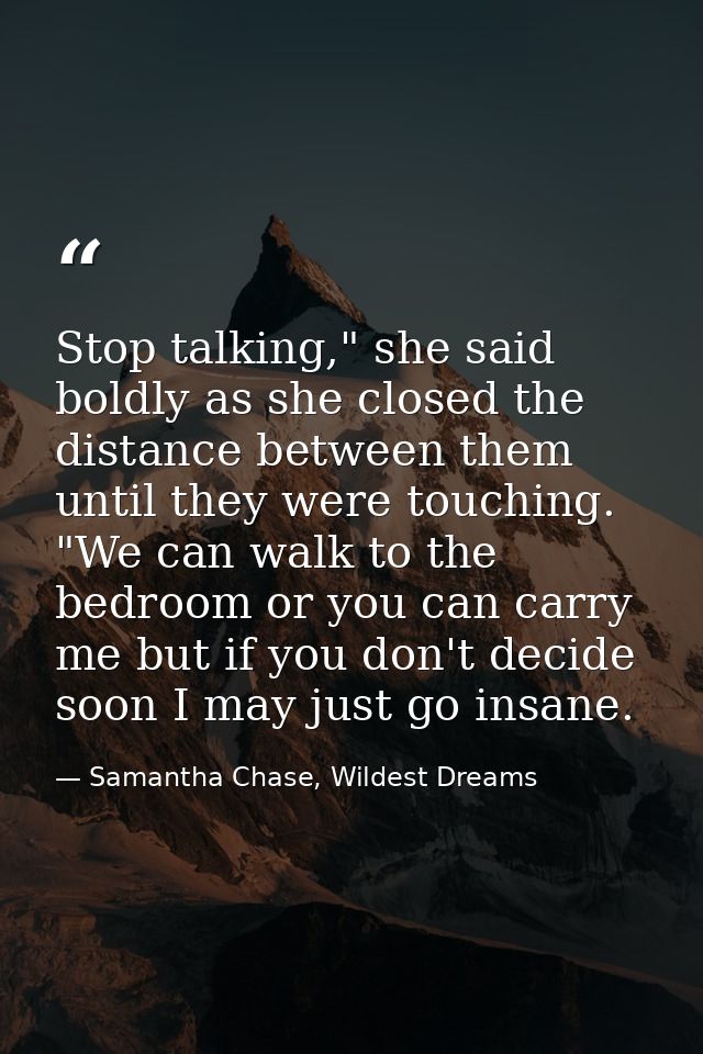 Stop talking," she said boldly as she closed the distance between them until they were touching. "We can walk to the bed — Samantha Chase, Wildest Dreams