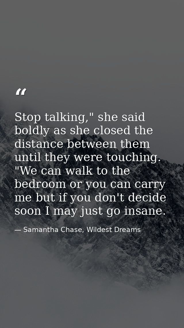 Stop talking," she said boldly as she closed the distance between them until they were touching. "We can walk to the bed — Samantha Chase, Wildest Dreams