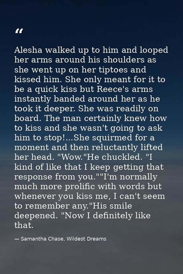 Alesha walked up to him and looped her arms around his shoulders as she went up on her tiptoes and kissed him. She only  — Samantha Chase, Wildest Dreams