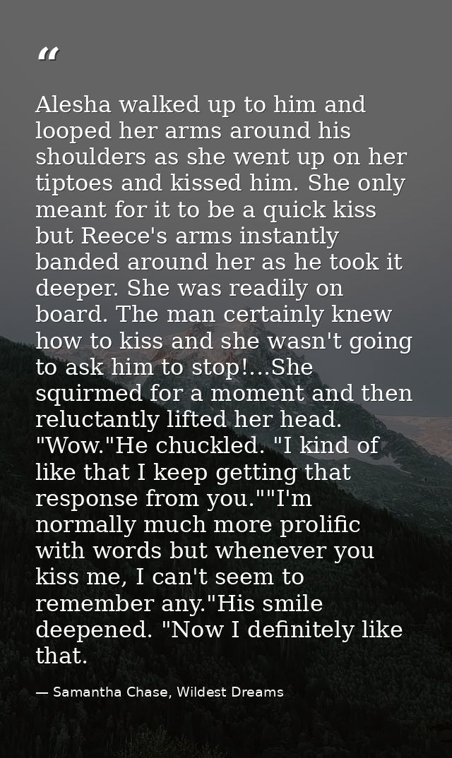 Alesha walked up to him and looped her arms around his shoulders as she went up on her tiptoes and kissed him. She only  — Samantha Chase, Wildest Dreams