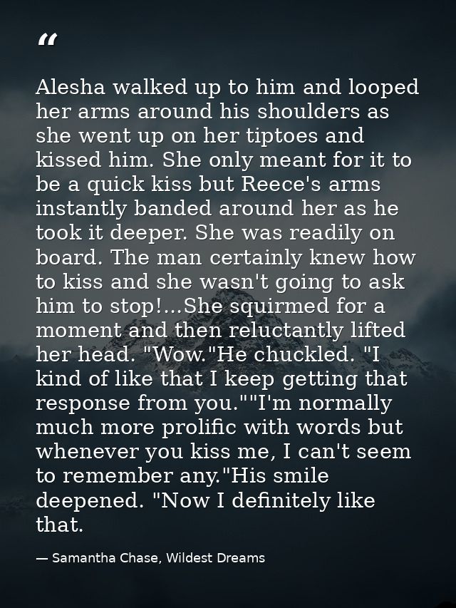 Alesha walked up to him and looped her arms around his shoulders as she went up on her tiptoes and kissed him. She only  — Samantha Chase, Wildest Dreams