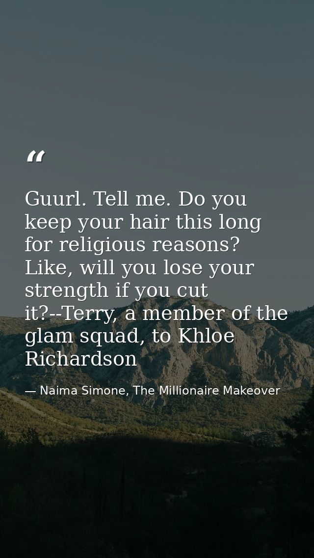Guurl. Tell me. Do you keep your hair this long for religious reasons? Like, will you lose your strength if you cut it?- — Naima Simone, The Millionaire Makeover