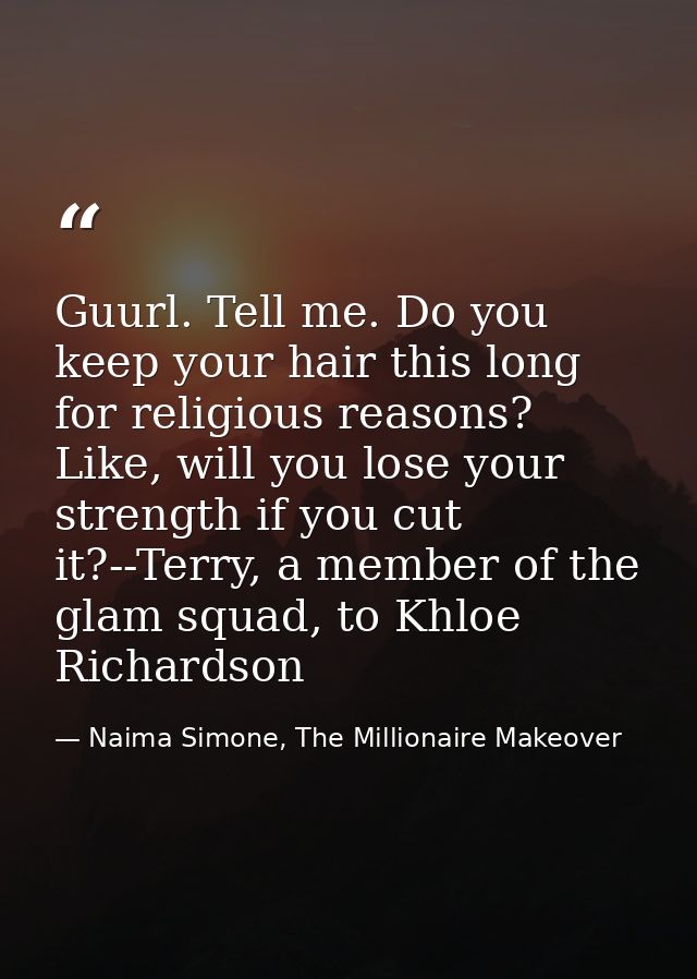 Guurl. Tell me. Do you keep your hair this long for religious reasons? Like, will you lose your strength if you cut it?- — Naima Simone, The Millionaire Makeover